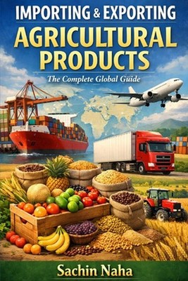 Importing & Exporting Agricultural Products: The Complete Guide by Sachin Naha P