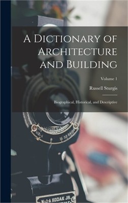 A Dictionary of Architecture and Building: Biographical, Historical, and Descrip