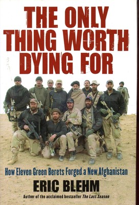 The Only Thing Worth Dying For: How Eleven Green Berets Forged a New Afghani...
