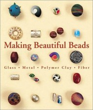 Making Beautiful Beads : Glass, Metal, Polymer Clay, Fiber Paperb