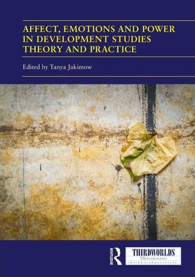 Affect, Emotions and Power in Development Studies Theory and Practice by Tanya J