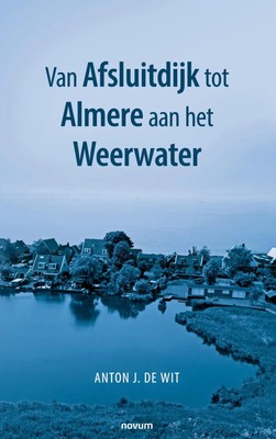Van Afsluitdijk tot Almere aan het Weerwater Anton J. de Wit Taschenbuch 2023