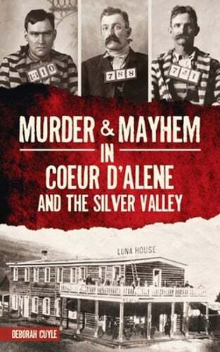 Murder & Mayhem in Coeur d'Alene and the Silver Valley by Deborah Cuyle: New