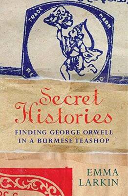 Secret Histories: Finding George Orwell in a Burmese Teashop - VERY GOOD