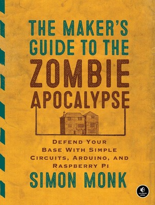 The Maker's Guide to The Zombie Apocalypse: Defend Your Base with Simple Circuit