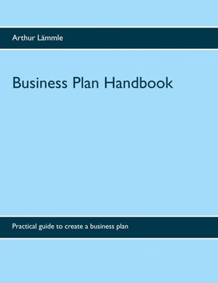 Business Plan Handbook Practical guide to create a business plan Arthur Lämmle