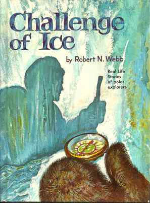 CHALLENGE OF ICE - Robert Webb - ARCTIC & ANTARCTIC EXPLORERS & EXPLORATIONS