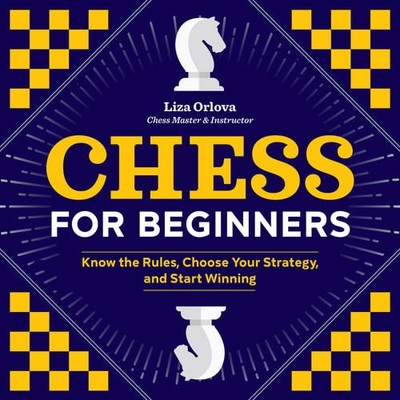 Chess for Beginners: Know the Rules, Choose Your Strategy, and Start Winning, Or