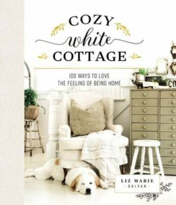 Cozy White Cottage: 100 Ways to Love the Feeling of Being Home - GOOD