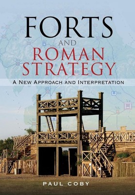 Forts and Roman Strategy: A New Approach and Interpretation by Paul Coby (Englis