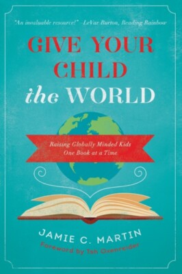Give Your Child the World: Raising Globally Minded Kids One Book at a Time New