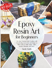 Epoxy Resin Art for Beginners: the Most Amazing Resin Creations with Step-By-Ste