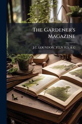 The Gardener's Magazine by F.L.S.H.S. & C.J.C. Loundon Paperback Book