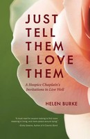 Just Tell Them I Love Them A Hospice Chaplain's Invitations To Live Well Burke