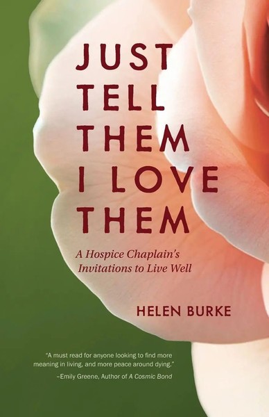 Just Tell Them I Love Them A Hospice Chaplain's Invitations To Live Well Burke-image