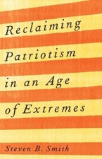 Reclaiming Patriotism in an Age of Extremes by Steven B. Smith