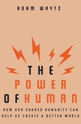 The Power of Human: How Our Shared Humanity Can Help Us Create a Better Worl...