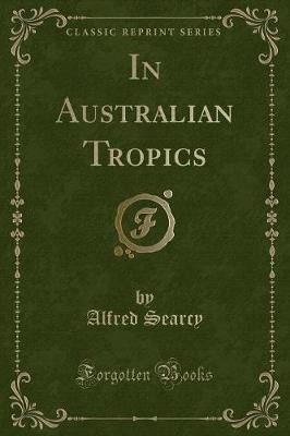 In Australian Tropics Classic Reprint, Alfred Sear