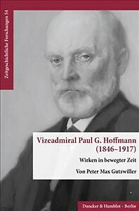 Vizeadmiral Paul G. Hoffmann 1846-1917 : Wirken in Bewegter Zeit, Paperback b...