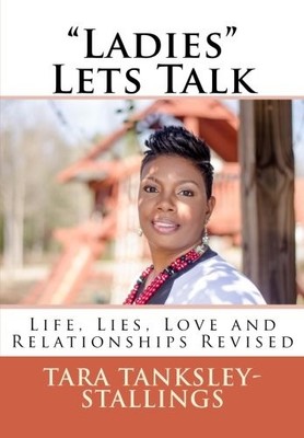 ''LADIES'' LETS TALK: LIFE, LIES, LOVE, AND RELATIONSHIPS By Tanksley-stallings