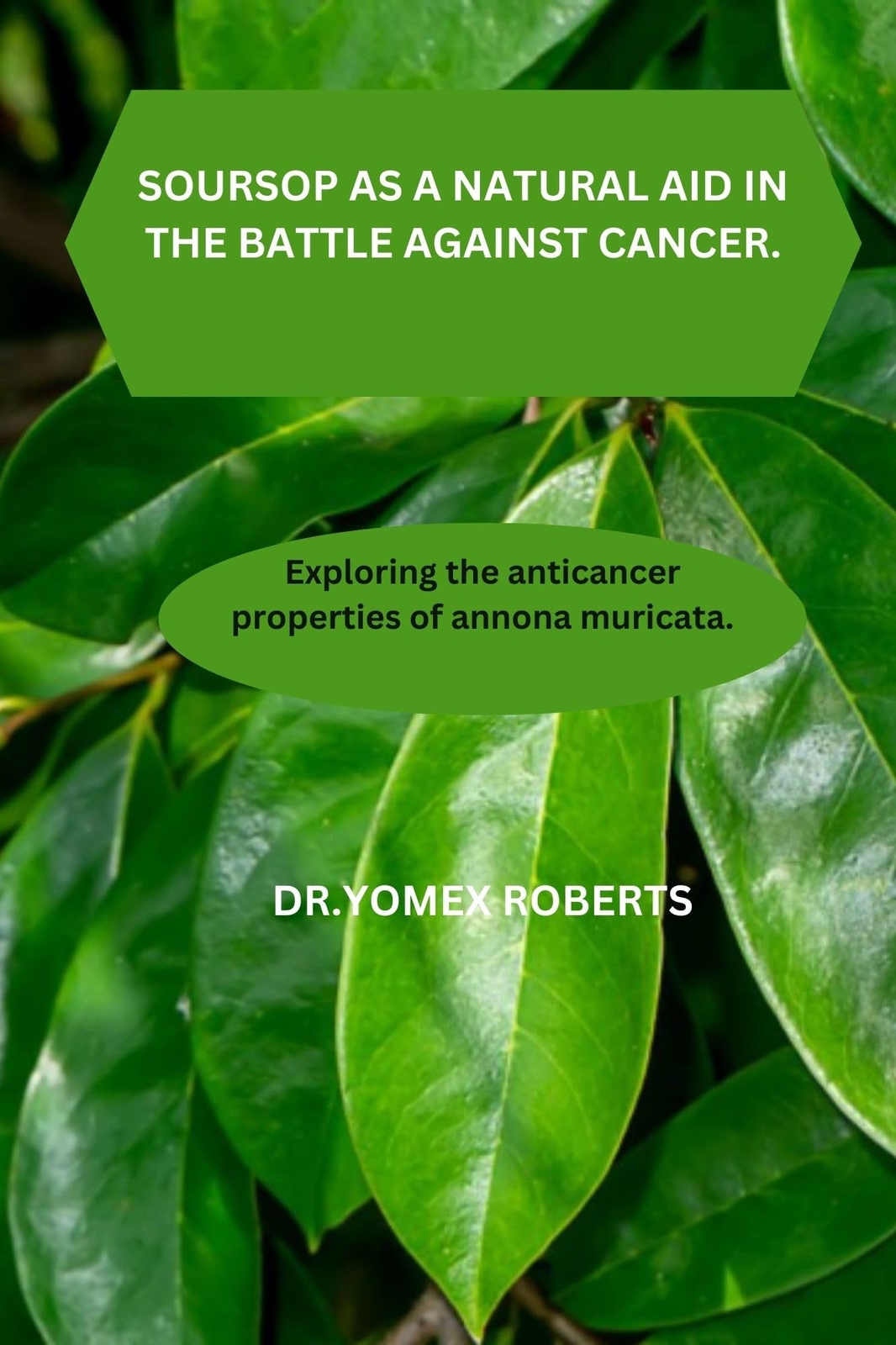 Yomex Roberts Soursop as a Natural Aid in the Battle Against Cancer. (Tascabile)