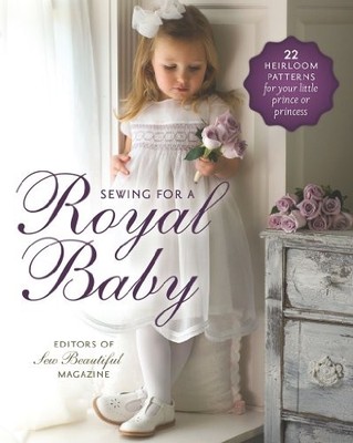 Sewing for a Royal Baby: 22 Heirloo..., Sew Beautiful C
