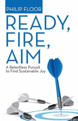 Ready, Fire, Aim : A Relentless Pursuit to Find Sustainable Joy, Hardcover by...