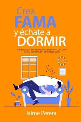 Crea Fama y chate a Dormir: Aprende los secretos para desarrollar una gran reput