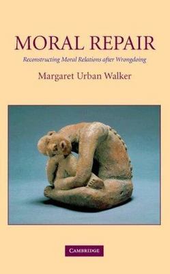 Moral Repair: Reconstructing Moral Relations after Wrongdoing