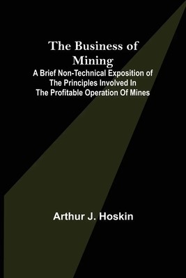 Arthur J. Hoskin | The Business of Mining; A brief non-technical exposition...