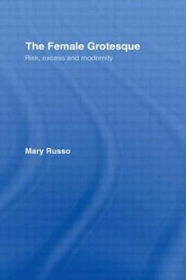 The Female Grotesque: Risk, Excess and Modernity by Mary Russo