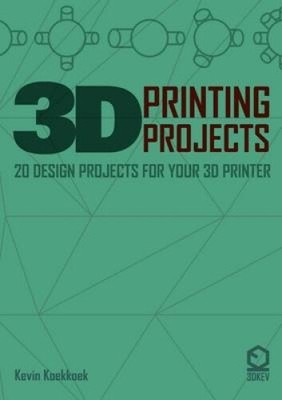 3D Printing Projects. 20 Design Projects for Your 3D Printer by Koekkkoek, Kevin