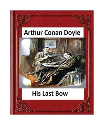 His Last Bow (1917), by Arthur Conan Doyle, Arthur Conan Doyle