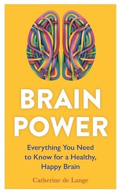 Brain Power : Everything You Need to Know for a Healthy, Happy Brain