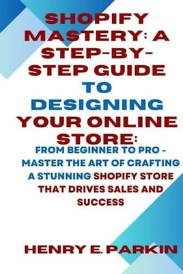 SHOPIFY MASTERY: A STEP-BY-STEP GUIDE TO DESIGNING Buch Independently published