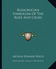 ROSICRUCIAN SYMBOLISM OF THE ROSE AND CROSS By Arthur Edward Waite **BRAND NEW**