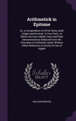 Webster - Arithmetick in Epitome  Or a Compendium of All Its Rules B - X555z