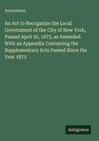 Anonymous | An Act To Reorganize The Local Government Of The City Of New...