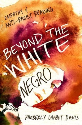 Beyond the White Negro: Empathy and Anti-Racist Reading by Kimberly Chabot Davis