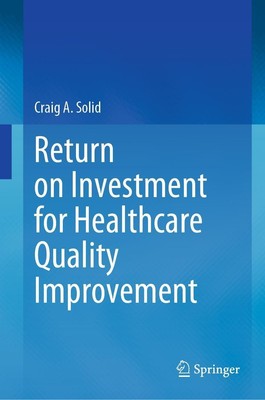 Return on Investment for Healthcare Quality Improvement Craig A. Solid