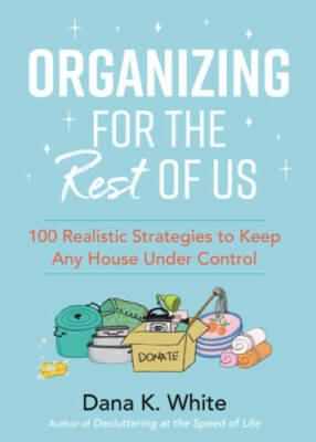 Organizing for the Rest of Us: 100 Realistic Strategies to Keep Any House - GOOD