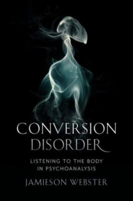 Conversion Disorder : Listening to the Body in Psychoanalysis, Paperback by W...