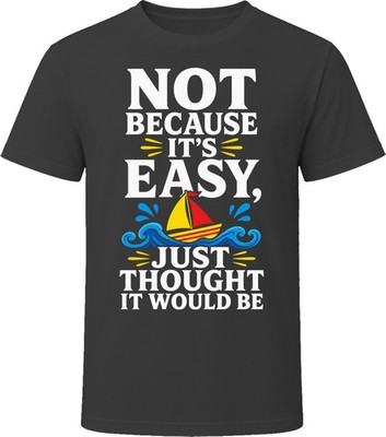 Not Because It's Easy, Just Thought It Would Be T-Shirt