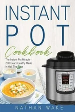 Instant Pot Cookbook: The Instant Pot Miracle – 200 Heart–Healthy Meals in Half 