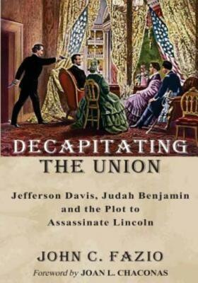 Decapitating The Union: Jefferson Davis, Judah Benjamin And The Plot To Ass...