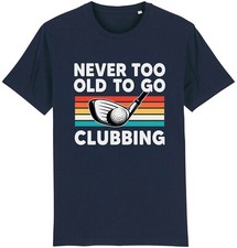 Never Too Old To Go Clubbing T-Shirt Golf Clubs Golfer Golfing Gift For Dad Him