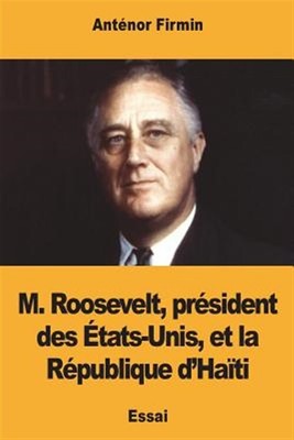 M. Roosevelt, Président Des États-Unis, Et La République d'Haïti by Firmin, J...