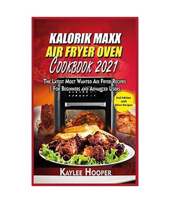 Kalorik Maxx Air Fryer Oven Cookbook 2021: The Latest Most Wanted Air Fryer Reci