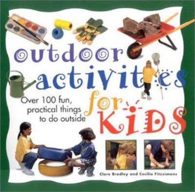 Outdoor Activities for Kids: Over 100 Fun, Practical Things To Do Outside
