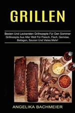 Grillen: Besten Und Leckersten Grillrezepte F?r Den Sommer (Grillrezepte Aus All